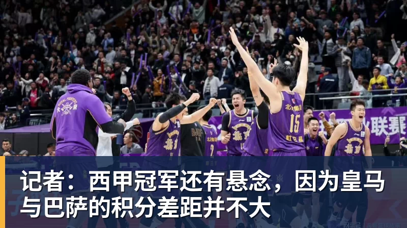 金年会体育记者：西甲冠军还有悬念，因为皇马与巴萨的积分差距并不大
