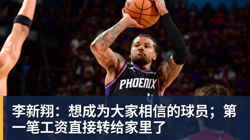李新翔：想成为大家相信的球员；第一笔工资直接转给家里了